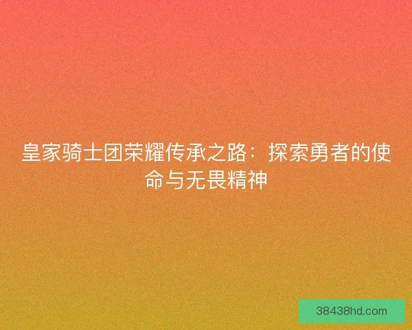 皇家骑士团荣耀传承之路：探索勇者的使命与无畏精神