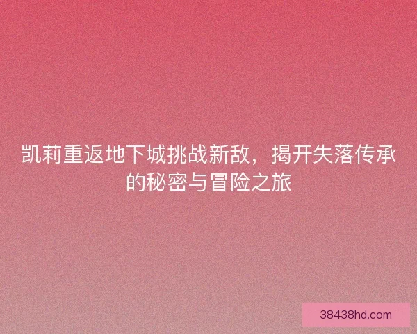 凯莉重返地下城挑战新敌，揭开失落传承的秘密与冒险之旅
