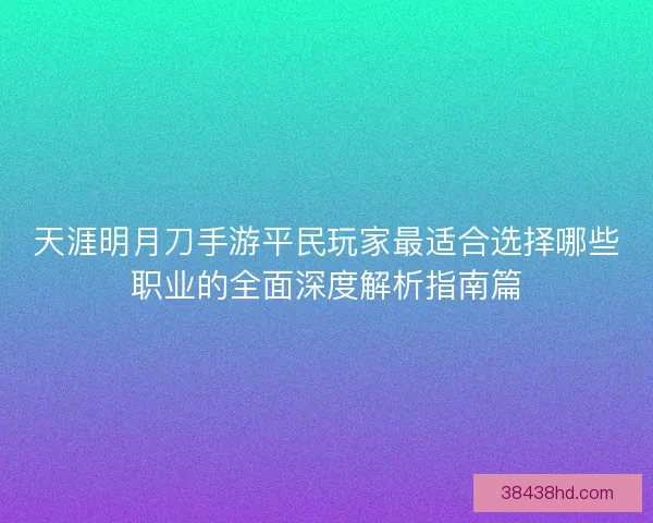 天涯明月刀手游平民玩家最适合选择哪些职业的全面深度解析指南篇