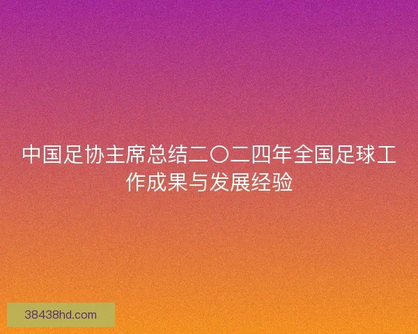 中国足协主席总结二〇二四年全国足球工作成果与发展经验