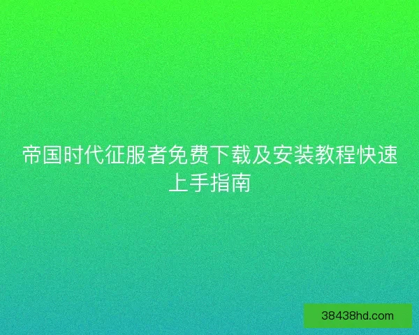 帝国时代征服者免费下载及安装教程快速上手指南