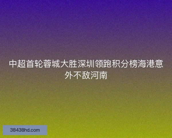 中超首轮蓉城大胜深圳领跑积分榜海港意外不敌河南