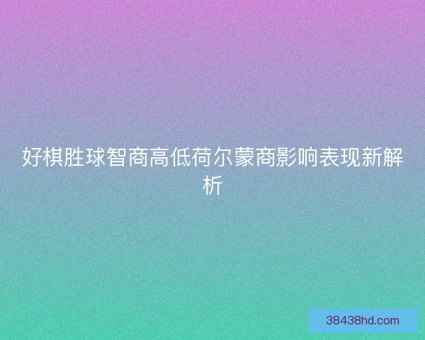 好棋胜球智商高低荷尔蒙商影响表现新解析
