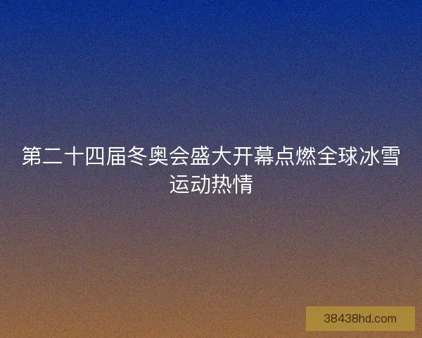 第二十四届冬奥会盛大开幕点燃全球冰雪运动热情