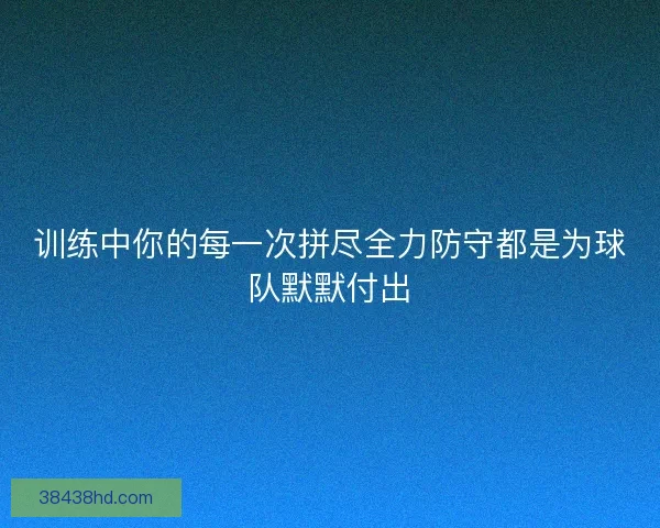 训练中你的每一次拼尽全力防守都是为球队默默付出