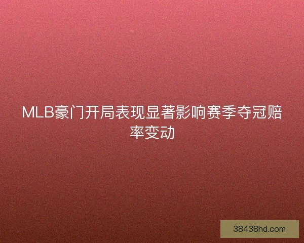 MLB豪门开局表现显著影响赛季夺冠赔率变动