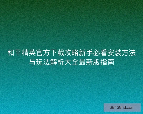 和平精英官方下载攻略新手必看安装方法与玩法解析大全最新版指南