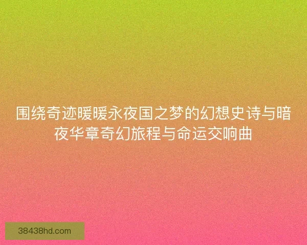围绕奇迹暖暖永夜国之梦的幻想史诗与暗夜华章奇幻旅程与命运交响曲