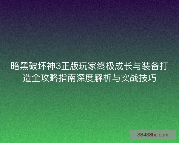 暗黑破坏神3正版玩家终极成长与装备打造全攻略指南深度解析与实战技巧