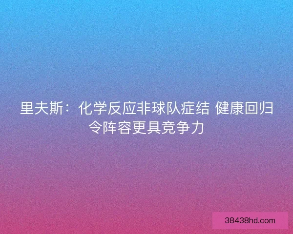 里夫斯：化学反应非球队症结 健康回归令阵容更具竞争力