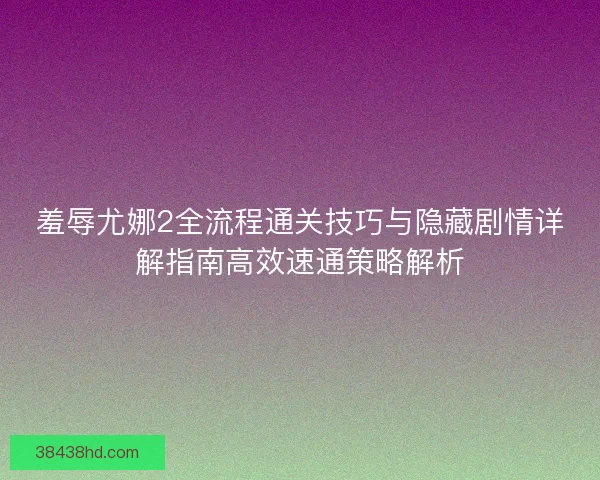 羞辱尤娜2全流程通关技巧与隐藏剧情详解指南高效速通策略解析