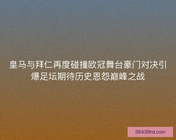 皇马与拜仁再度碰撞欧冠舞台豪门对决引爆足坛期待历史恩怨巅峰之战