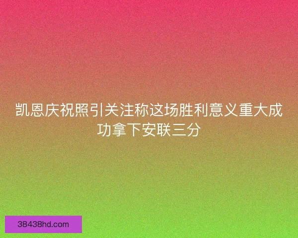 凯恩庆祝照引关注称这场胜利意义重大成功拿下安联三分